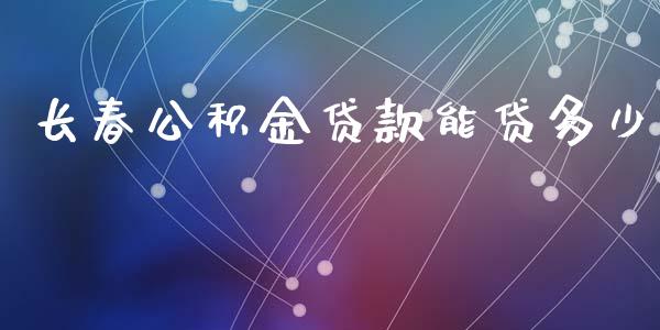 长春公积金贷款能贷多少_https://wap.qdlswl.com_全球经济_第1张