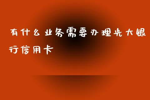 有什么业务需要办理光大银行信用卡_https://wap.qdlswl.com_财经资讯_第1张