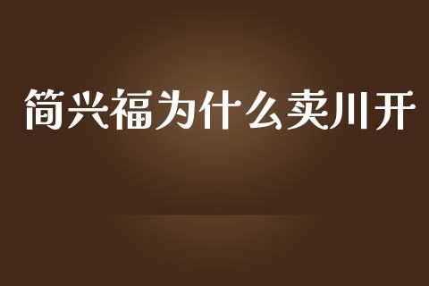 简兴福为什么卖川开_https://wap.qdlswl.com_证券新闻_第1张