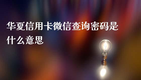 华夏信用卡微信查询密码是什么意思_https://wap.qdlswl.com_财经资讯_第1张