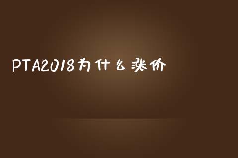 PTA2018为什么涨价_https://wap.qdlswl.com_全球经济_第1张