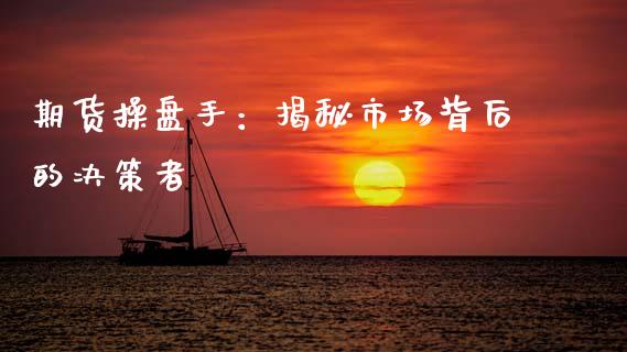 期货操盘手：揭秘市场背后的决策者_https://wap.qdlswl.com_理财投资_第1张