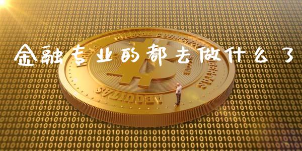 金融专业的都去做什么了_https://wap.qdlswl.com_理财投资_第1张