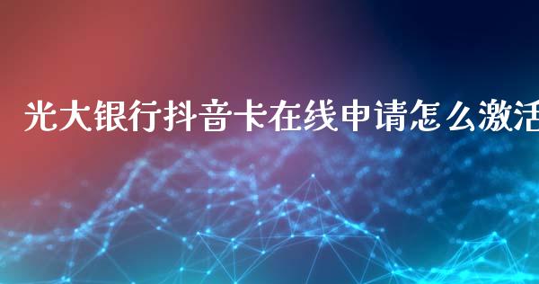 光大银行抖音卡在线申请怎么激活_https://wap.qdlswl.com_财经资讯_第1张