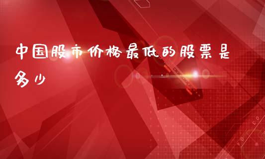 中国股市价格最低的股票是多少_https://wap.qdlswl.com_证券新闻_第1张