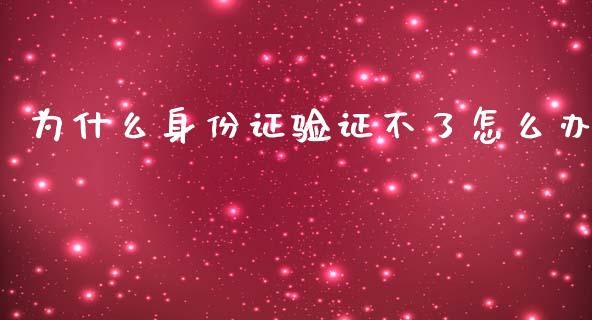 为什么身份证验证不了怎么办_https://wap.qdlswl.com_全球经济_第1张