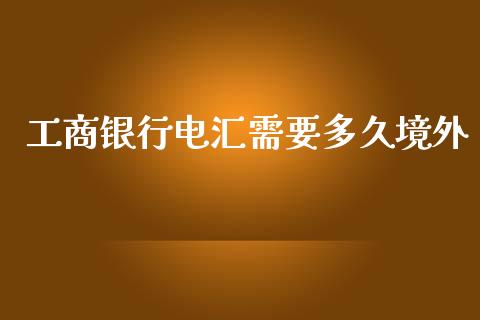 工商银行电汇需要多久境外_https://wap.qdlswl.com_证券新闻_第1张