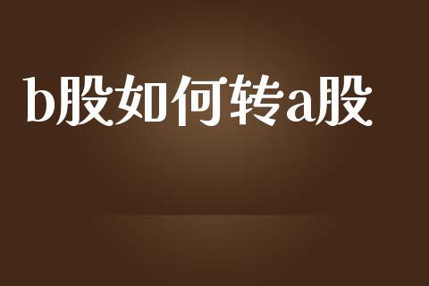 b股如何转a股_https://wap.qdlswl.com_全球经济_第1张