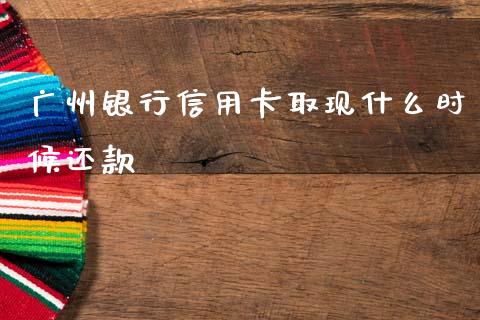 广州银行信用卡取现什么时候还款_https://wap.qdlswl.com_证券新闻_第1张