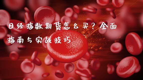 日经指数期货怎么买？全面指南与实战技巧_https://wap.qdlswl.com_证券新闻_第1张