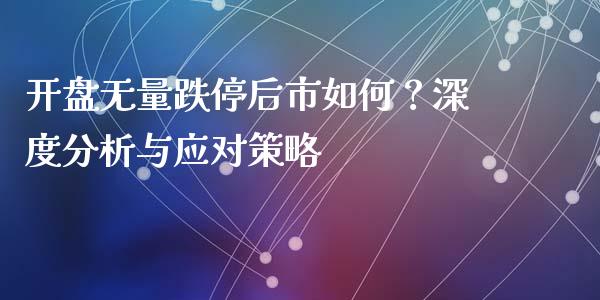 开盘无量跌停后市如何？深度分析与应对策略_https://wap.qdlswl.com_证券新闻_第1张