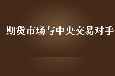 期货市场与中央交易对手_https://wap.qdlswl.com_财经资讯_第1张