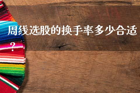 周线选股的换手率多少合适？_https://wap.qdlswl.com_全球经济_第1张