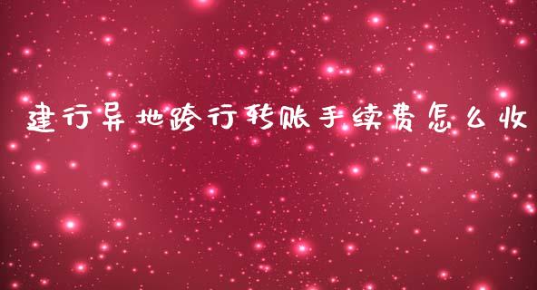 建行异地跨行转账手续费怎么收_https://wap.qdlswl.com_证券新闻_第1张