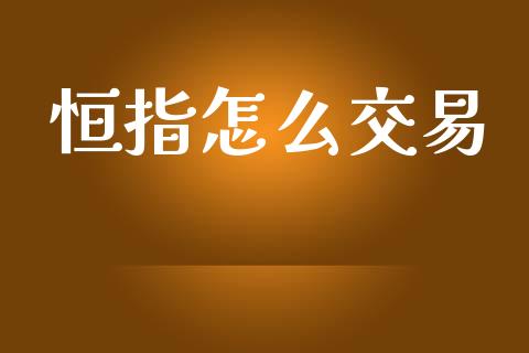 恒指怎么交易_https://wap.qdlswl.com_财经资讯_第1张