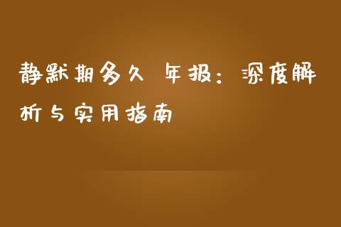 静默期多久 年报：深度解析与实用指南_https://wap.qdlswl.com_证券新闻_第1张