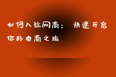 如何入驻网商: 快速开启你的电商之旅_全球经济_第1张_财经资讯_理财投资_证券新闻_全球经济 如何入驻网商: 快速开启你的电商之旅_https://wap.qdlswl.com_全球经济_第1张