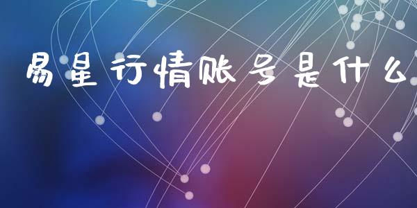 易星行情账号是什么_https://wap.qdlswl.com_财经资讯_第1张