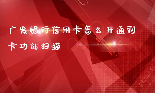 广发银行信用卡怎么开通刷卡功能扫描_https://wap.qdlswl.com_财经资讯_第1张