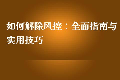 如何解除风控：全面指南与实用技巧_https://wap.qdlswl.com_财经资讯_第1张