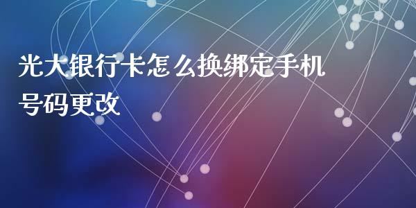 光大银行卡怎么换绑定手机号码更改_https://wap.qdlswl.com_全球经济_第1张