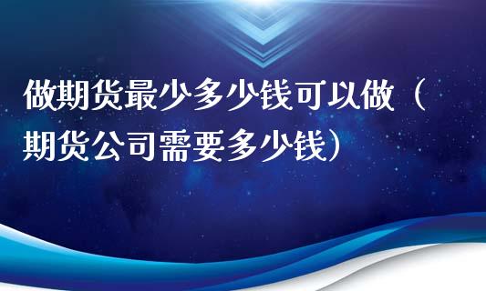 做期货最少多少钱可以做（期货公司需要多少钱）_https://wap.qdlswl.com_财经资讯_第1张