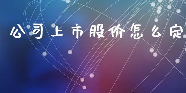 公司上市股价怎么定_https://wap.qdlswl.com_全球经济_第1张