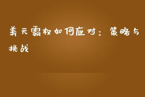 美元霸权如何应对:策略与挑战_理财投资_第1张_财经资讯_理财投资_证券新闻_全球经济 美元霸权如何应对:策略与挑战_https://wap.qdlswl.com_理财投资_第1张