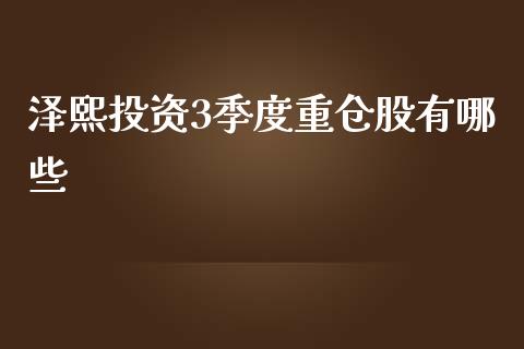 泽熙投资3季度重仓股有哪些_https://wap.qdlswl.com_证券新闻_第1张