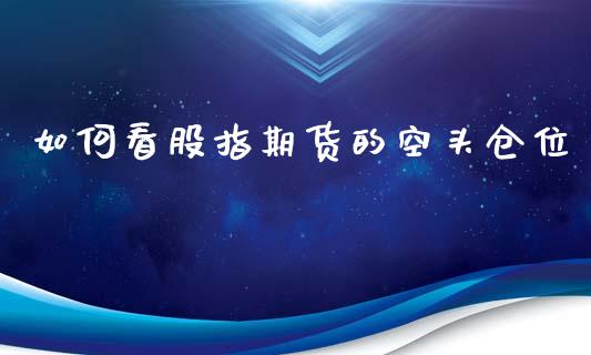 如何看股指期货的空头仓位_https://wap.qdlswl.com_理财投资_第1张