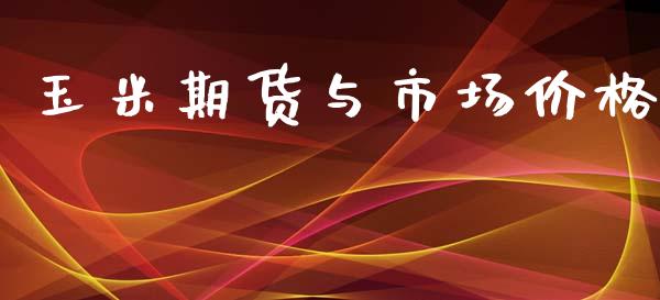 玉米期货与市场价格_https://wap.qdlswl.com_证券新闻_第1张