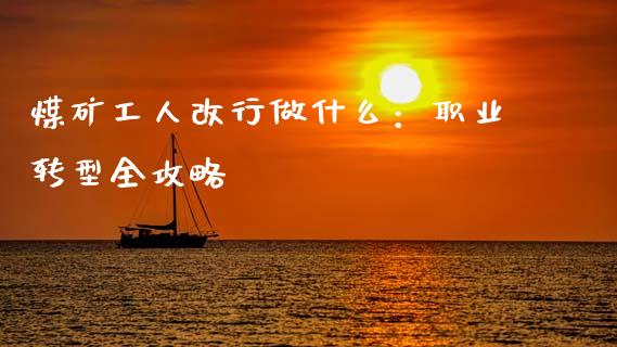 煤矿工人改行做什么：职业转型全攻略_https://wap.qdlswl.com_财经资讯_第1张