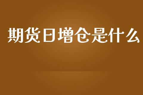 期货日增仓是什么_https://wap.qdlswl.com_证券新闻_第1张