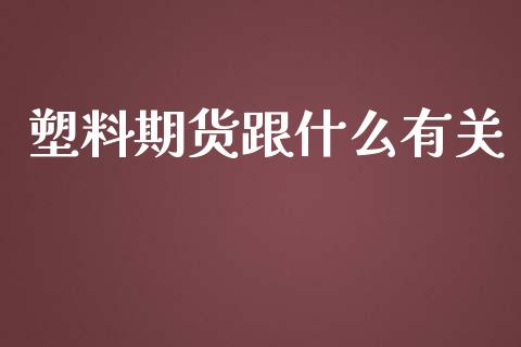 塑料期货跟什么有关_https://wap.qdlswl.com_理财投资_第1张