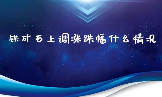 铁矿石上调涨跌幅什么情况_https://wap.qdlswl.com_理财投资_第1张