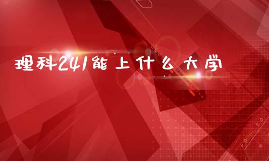 理科241能上什么大学_https://wap.qdlswl.com_全球经济_第1张