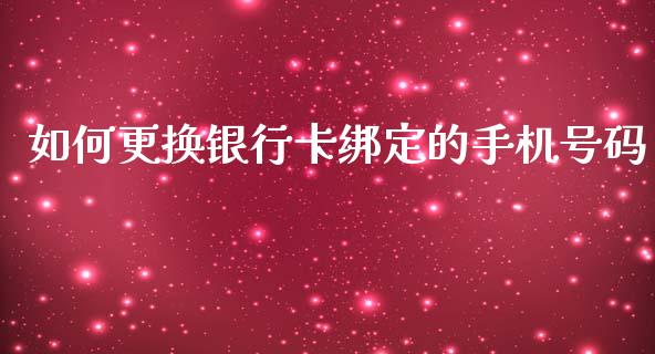 如何更换银行卡绑定的手机号码_https://wap.qdlswl.com_证券新闻_第1张