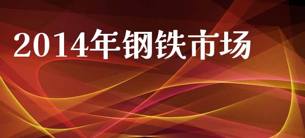 2014年钢铁市场_https://wap.qdlswl.com_财经资讯_第1张