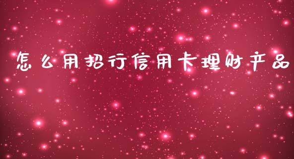 怎么用招行信用卡理财产品_https://wap.qdlswl.com_理财投资_第1张