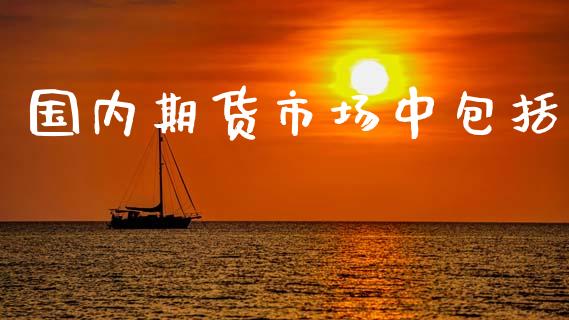 国内期货市场中包括_https://wap.qdlswl.com_全球经济_第1张