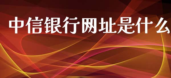 中信银行网址是什么_https://wap.qdlswl.com_证券新闻_第1张