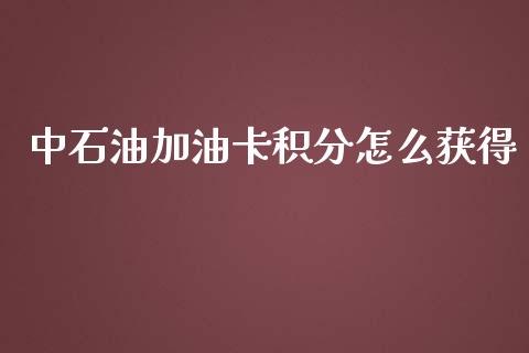 中石油加油卡积分怎么获得_https://wap.qdlswl.com_理财投资_第1张