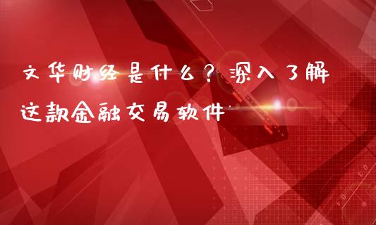 文华财经是什么？深入了解这款金融交易软件_https://wap.qdlswl.com_证券新闻_第1张