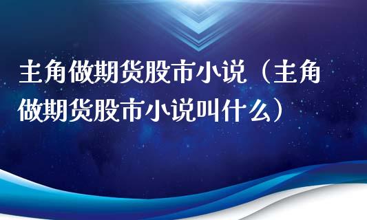 主角做期货股市小说（主角做期货股市小说叫什么）_https://wap.qdlswl.com_财经资讯_第1张