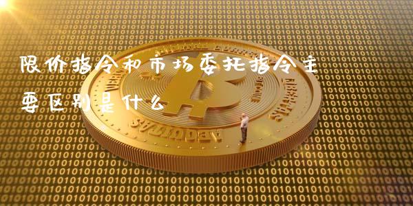 限价指令和市场委托指令主要区别是什么_https://wap.qdlswl.com_财经资讯_第1张