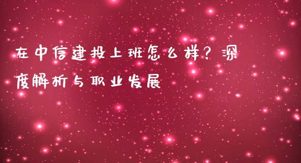 在中信建投上班怎么样？深度解析与职业发展_https://wap.qdlswl.com_证券新闻_第1张
