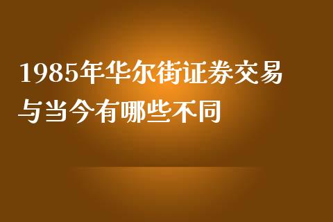 1985年华尔街证券交易与当今有哪些不同_https://wap.qdlswl.com_证券新闻_第1张