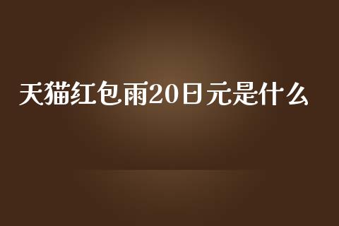 天猫红包雨20日元是什么_https://wap.qdlswl.com_全球经济_第1张