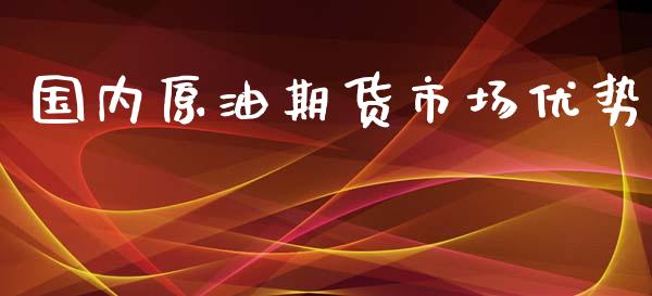 国内原油期货市场优势_https://wap.qdlswl.com_财经资讯_第1张