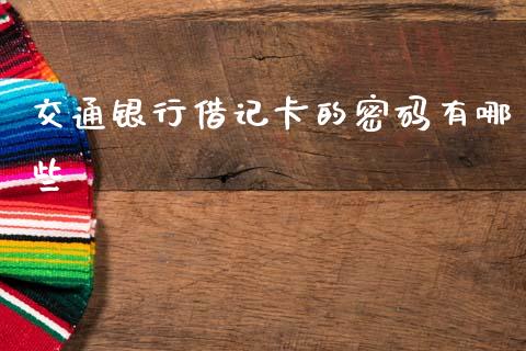 交通银行借记卡的密码有哪些_https://wap.qdlswl.com_全球经济_第1张